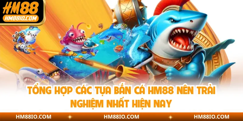 Tổng hợp các tựa bắn cá HM88 nên trải nghiệm nhất hiện nay
