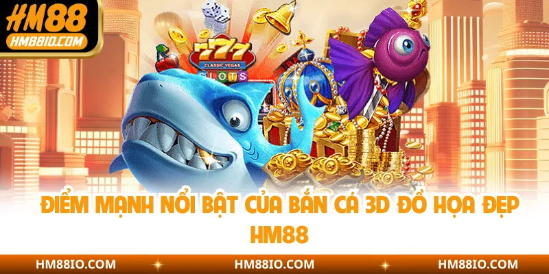 Điểm mạnh nổi bật của bắn cá 3D đồ họa đẹp HM88