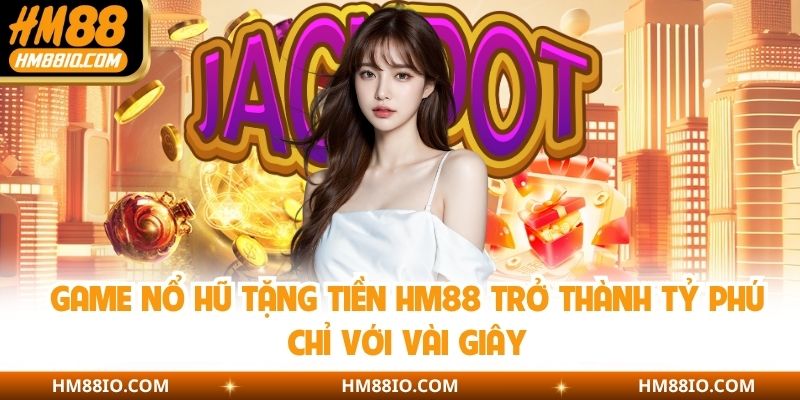 Game Nổ Hũ Tặng Tiền HM88 Trở Thành Tỷ Phú Chỉ Với Vài Giây