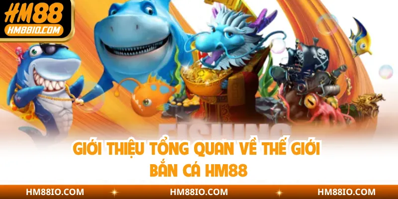 Giới thiệu tổng quan về thế giới bắn cá HM88