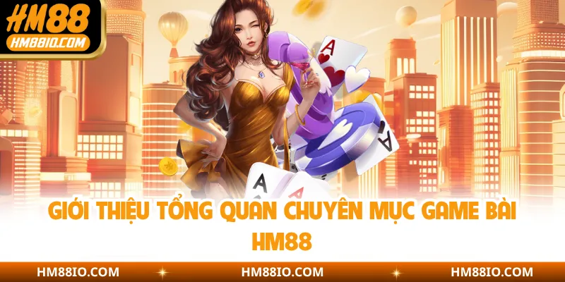 Giới thiệu tổng quan chuyên mục game bài HM88