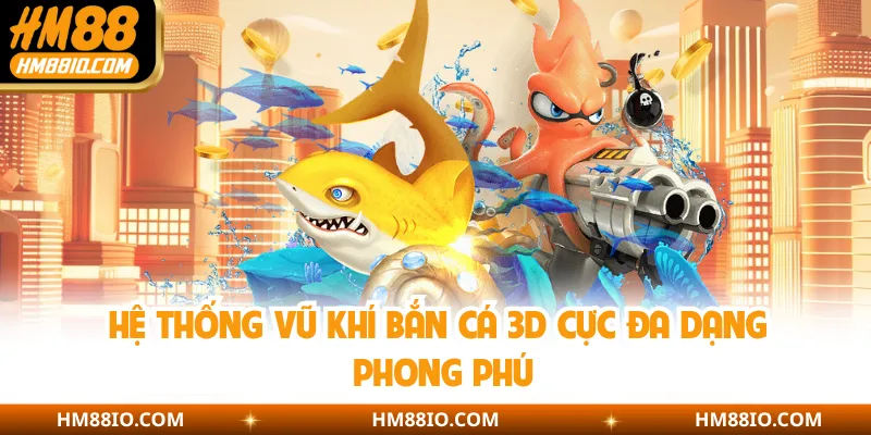 Hệ thống vũ khí bắn cá 3D cực đa dạng phong phú