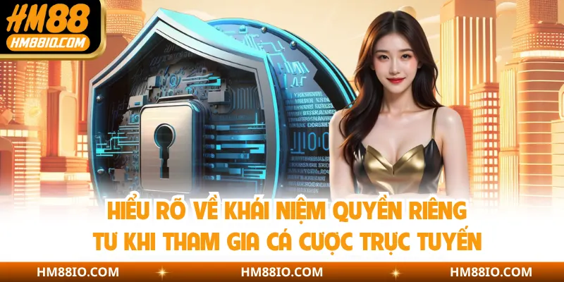Hiểu rõ về khái niệm quyền riêng tư khi tham gia cá cược trực tuyến