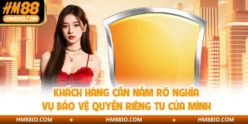 Khách hàng cần nắm rõ nghĩa vụ bảo vệ quyền riêng tư của mình