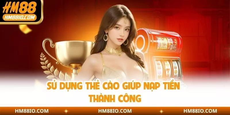 Sử dụng thẻ cào giúp nạp tiền thành công