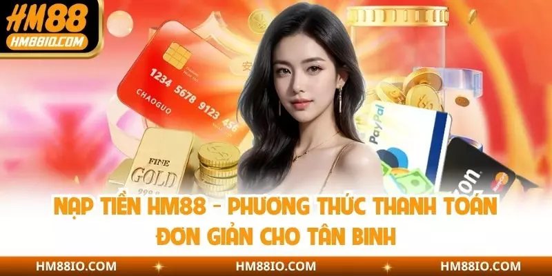 Nạp Tiền HM88 - Phương Thức Thanh Toán Đơn Giản Cho Tân Binh