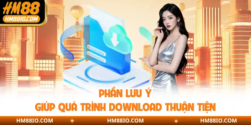 Phần lưu ý giúp quá trình download thuận tiện