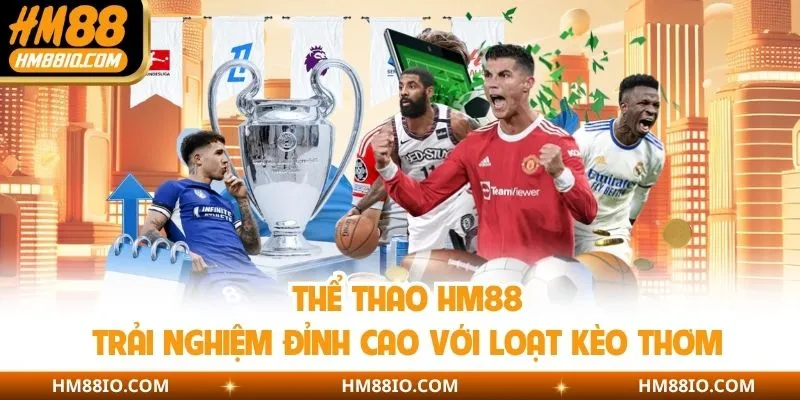 Kèo thơm mỗi ngày tại HM88 – Đấu trường thể thao uy tín nhất 2025