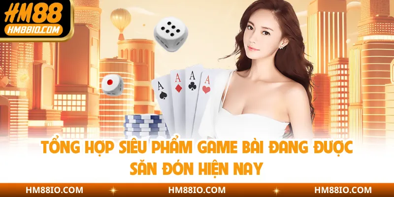Tổng hợp siêu phẩm game bài đang được săn đón hiện nay