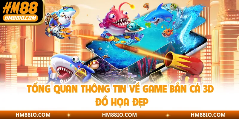 Tổng quan thông tin về game bắn cá 3D đồ họa đẹp